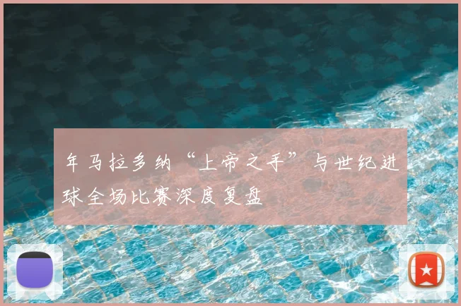 年马拉多纳“上帝之手”与世纪进球全场比赛深度复盘