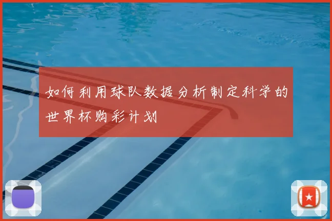 如何利用球队数据分析制定科学的世界杯购彩计划