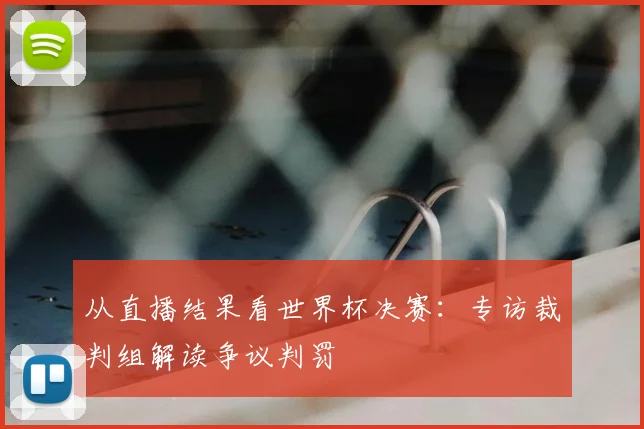 从直播结果看世界杯决赛：专访裁判组解读争议判罚