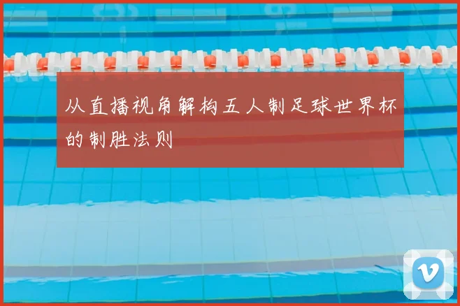 从直播视角解构五人制足球世界杯的制胜法则