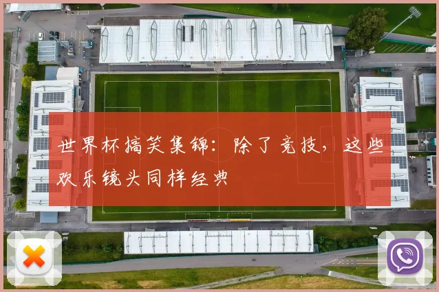 世界杯搞笑集锦：除了竞技，这些欢乐镜头同样经典