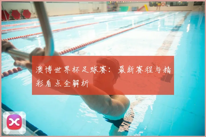 澳博世界杯足球赛:最新赛程与精彩看点全解析