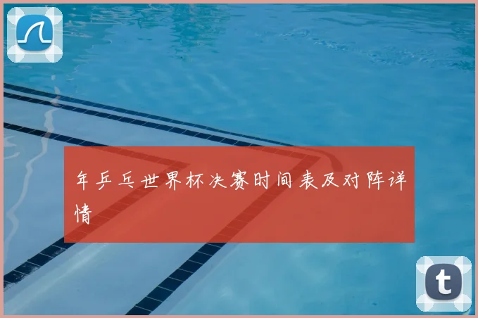 年乒乓世界杯决赛时间表及对阵详情