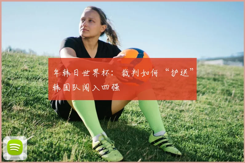 年韩日世界杯：裁判如何“护送”韩国队闯入四强