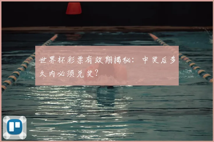 世界杯彩票有效期揭秘:中奖后多久内必须兑奖?