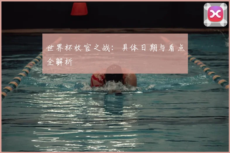 世界杯收官之战：具体日期与看点全解析