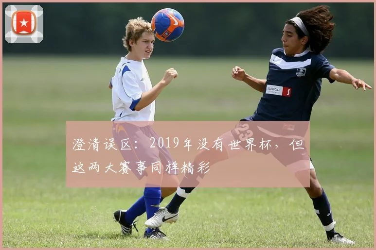 澄清误区:2019年没有世界杯,但这两大赛事同样精彩