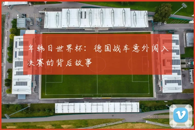 年韩日世界杯：德国战车意外闯入决赛的背后故事