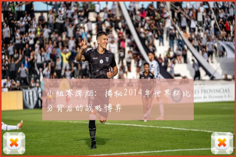 小组赛烽烟：揭秘2014年世界杯比分背后的战略博弈