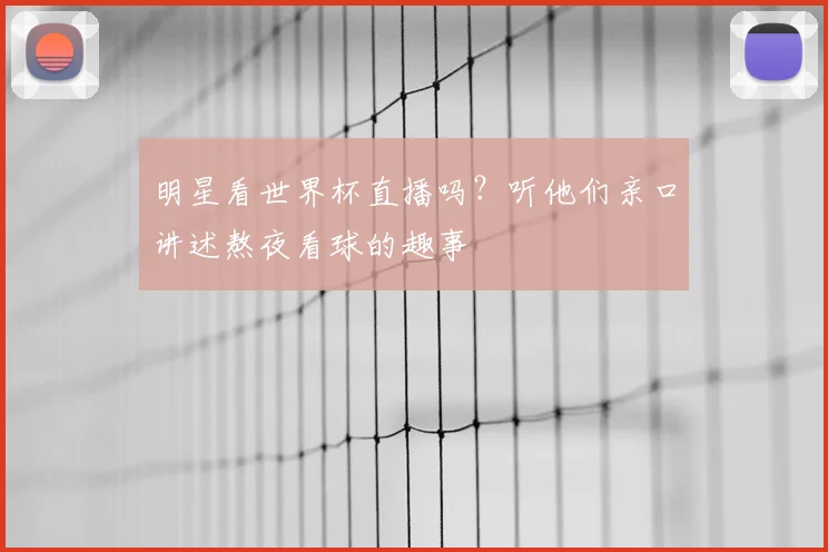 明星看世界杯直播吗?听他们亲口讲述熬夜看球的趣事