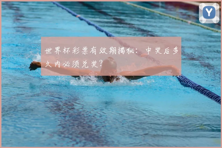 世界杯彩票有效期揭秘:中奖后多久内必须兑奖?