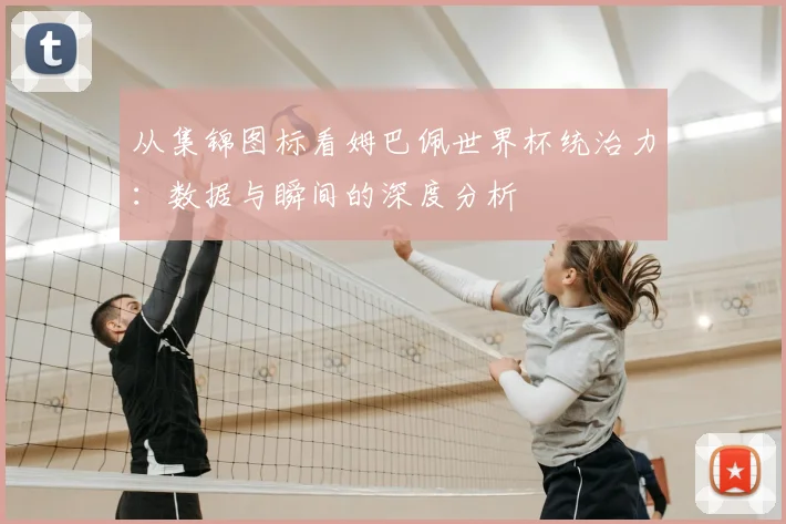 从集锦图标看姆巴佩世界杯统治力:数据与瞬间的深度分析