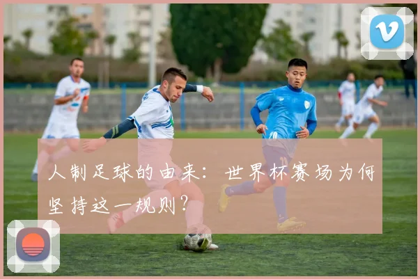 人制足球的由来：世界杯赛场为何坚持这一规则？