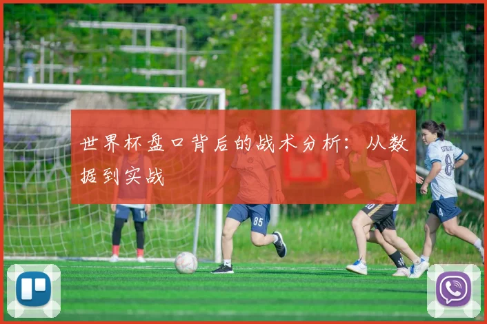 世界杯盘口背后的战术分析：从数据到实战