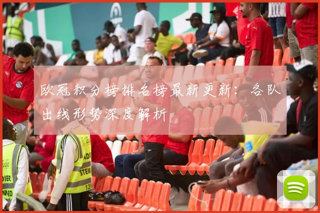 欧冠积分榜排名榜最新更新:各队出线形势深度解析