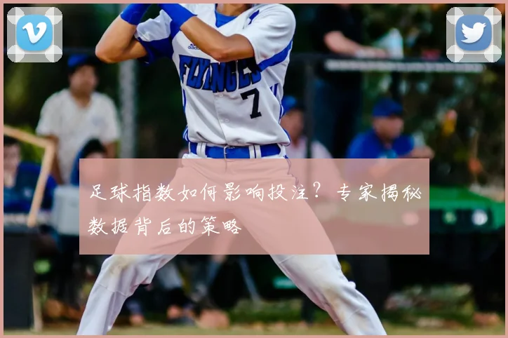 足球指数如何影响投注？专家揭秘数据背后的策略