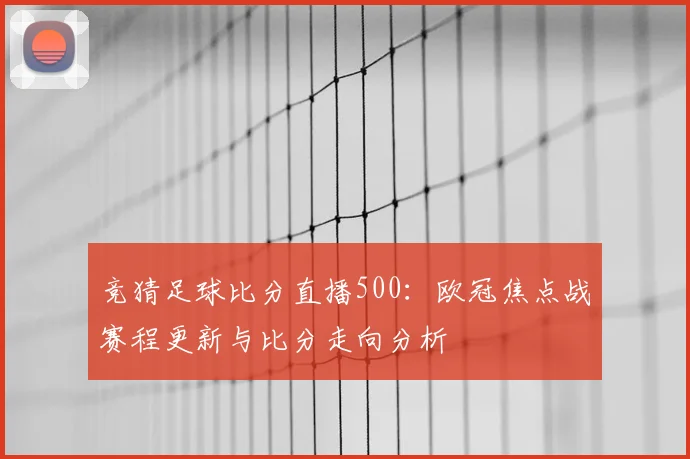 竞猜足球比分直播500:欧冠焦点战赛程更新与比分走向分析