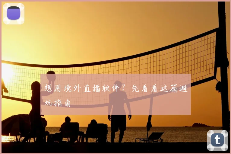 想用境外直播软件?先看看这篇避坑指南