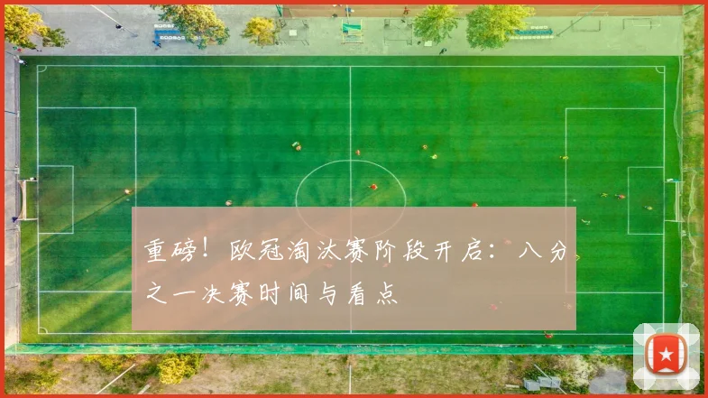 重磅!欧冠淘汰赛阶段开启:八分之一决赛时间与看点