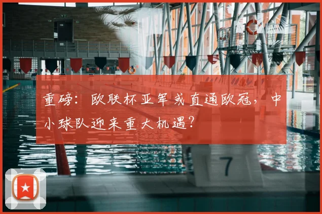 重磅:欧联杯亚军或直通欧冠,中小球队迎来重大机遇?