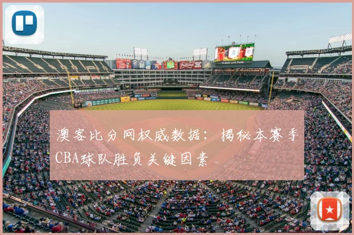 澳客比分网权威数据:揭秘本赛季CBA球队胜负关键因素