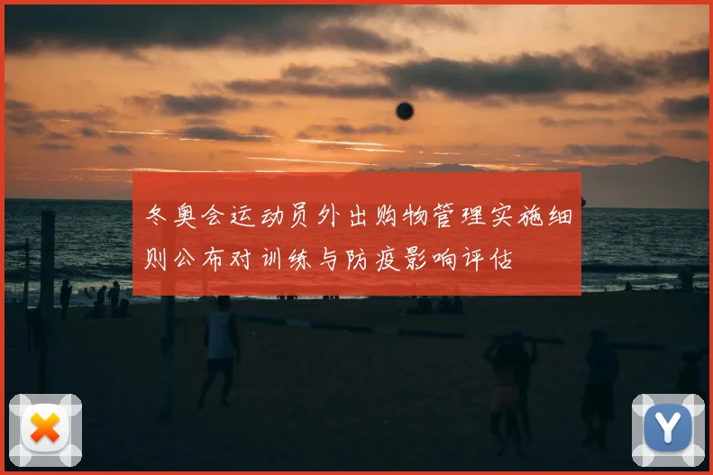 冬奥会运动员外出购物管理实施细则公布对训练与防疫影响评估