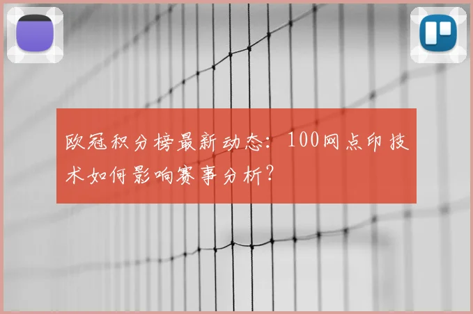 欧冠积分榜最新动态:100网点印技术如何影响赛事分析?